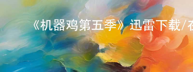﻿陈其章发布﻿《机器鸡第五季》迅雷下载/在线观看-动漫卡通-美剧天堂
